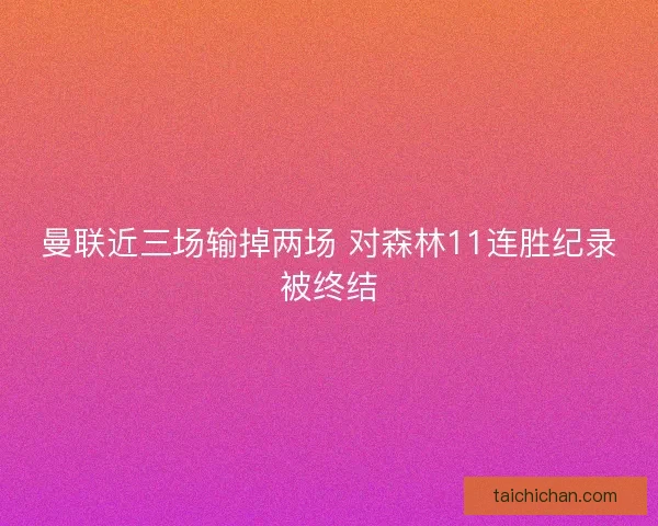 曼联近三场输掉两场 对森林11连胜纪录被终结