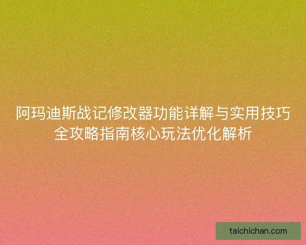 阿玛迪斯战记修改器功能详解与实用技巧全攻略指南核心玩法优化解析