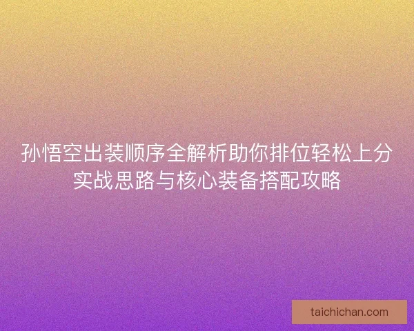孙悟空出装顺序全解析助你排位轻松上分实战思路与核心装备搭配攻略