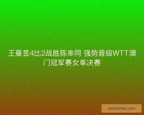 王曼昱4比2战胜陈幸同 强势晋级WTT澳门冠军赛女单决赛
