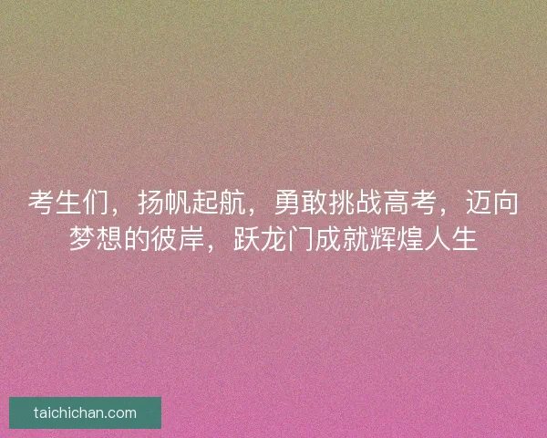 考生们，扬帆起航，勇敢挑战高考，迈向梦想的彼岸，跃龙门成就辉煌人生