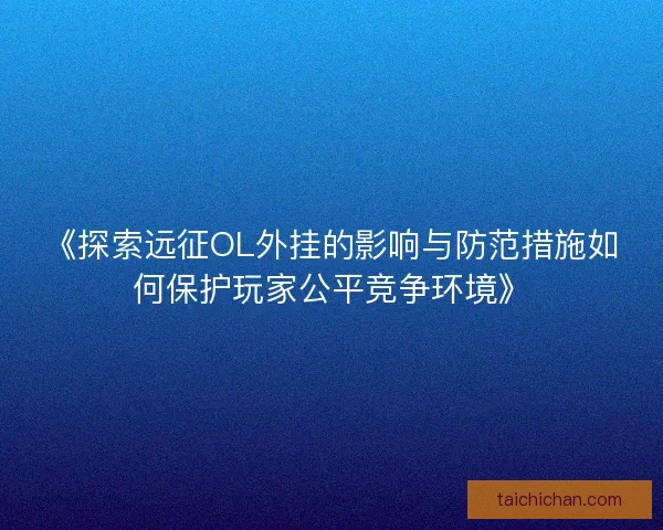 《探索远征OL外挂的影响与防范措施如何保护玩家公平竞争环境》