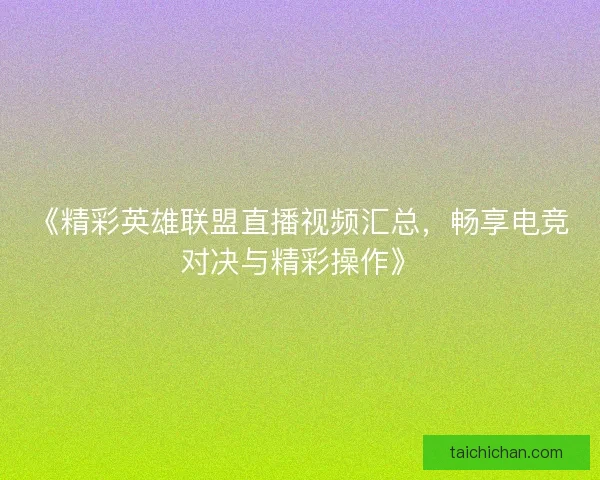 《精彩英雄联盟直播视频汇总，畅享电竞对决与精彩操作》