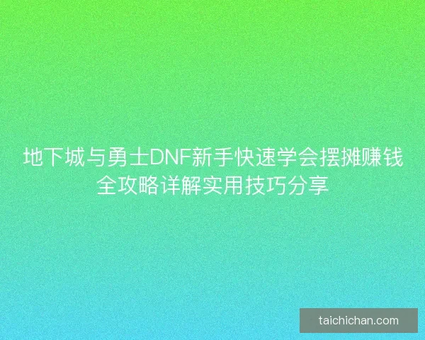 地下城与勇士DNF新手快速学会摆摊赚钱全攻略详解实用技巧分享