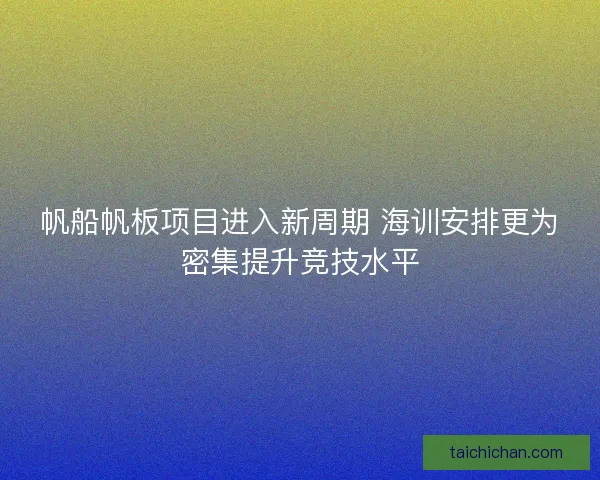 帆船帆板项目进入新周期 海训安排更为密集提升竞技水平