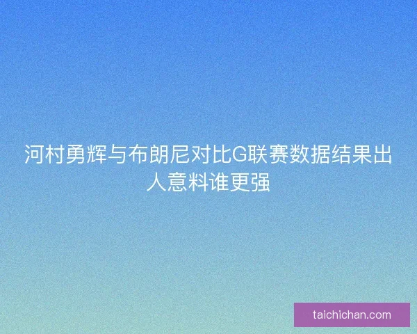 河村勇辉与布朗尼对比G联赛数据结果出人意料谁更强