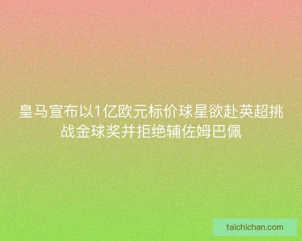 皇马宣布以1亿欧元标价球星欲赴英超挑战金球奖并拒绝辅佐姆巴佩