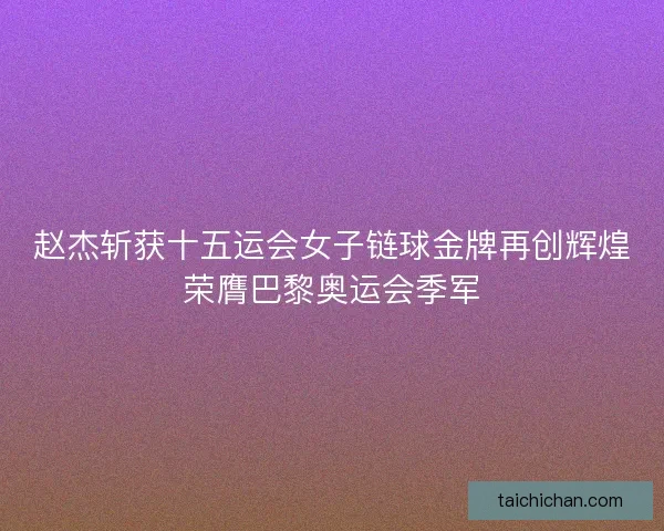赵杰斩获十五运会女子链球金牌再创辉煌荣膺巴黎奥运会季军