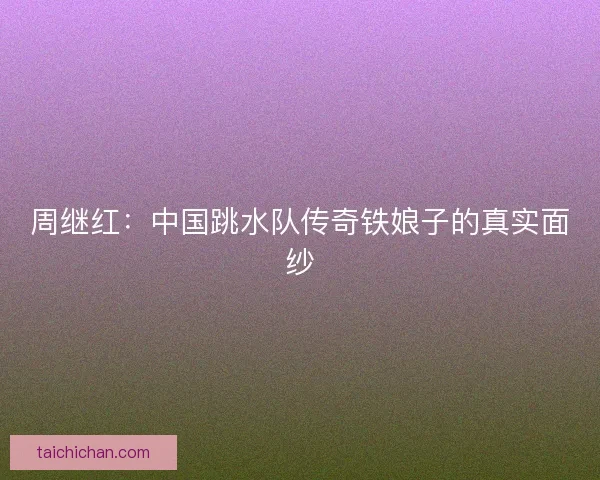 周继红：中国跳水队传奇铁娘子的真实面纱