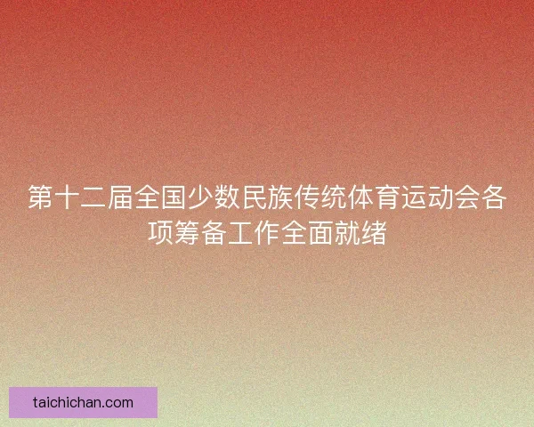 第十二届全国少数民族传统体育运动会各项筹备工作全面就绪