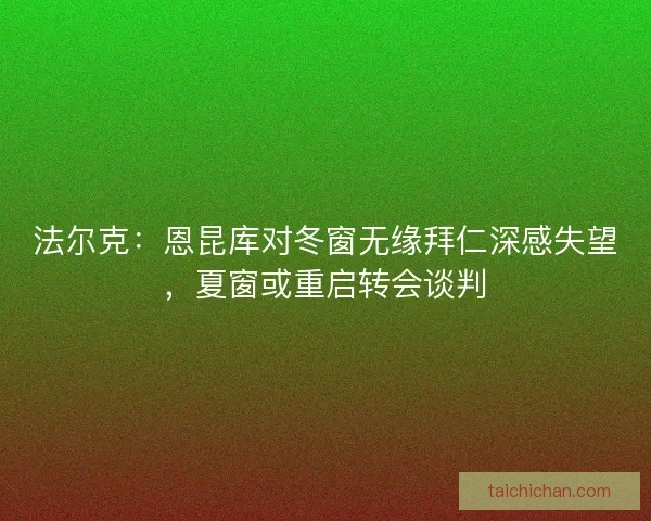法尔克：恩昆库对冬窗无缘拜仁深感失望，夏窗或重启转会谈判