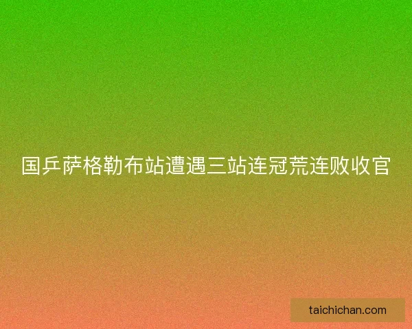 国乒萨格勒布站遭遇三站连冠荒连败收官