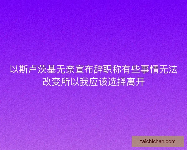 以斯卢茨基无奈宣布辞职称有些事情无法改变所以我应该选择离开