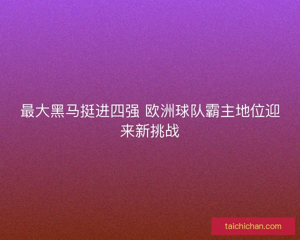 最大黑马挺进四强 欧洲球队霸主地位迎来新挑战